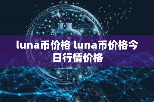 luna币价格 luna币价格今日行情价格