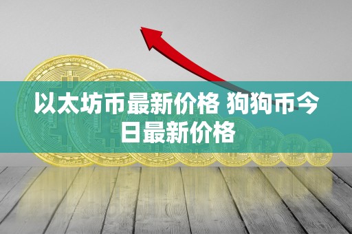 以太坊币最新价格 狗狗币今日最新价格