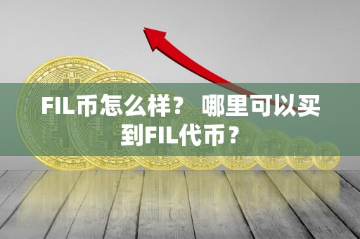 FIL币怎么样？ 哪里可以买到FIL代币？