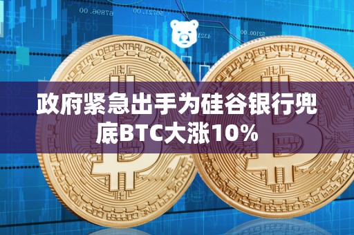 政府紧急出手为硅谷银行兜底BTC大涨10%