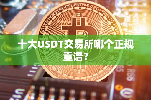 十大USDT交易所哪个正规靠谱？