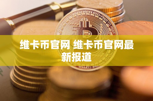 维卡币官网 维卡币官网最新报道