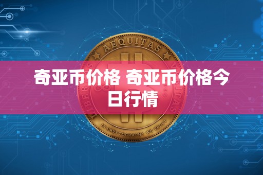 奇亚币价格 奇亚币价格今日行情