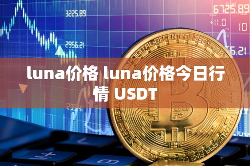 luna价格 luna价格今日行情 USDT