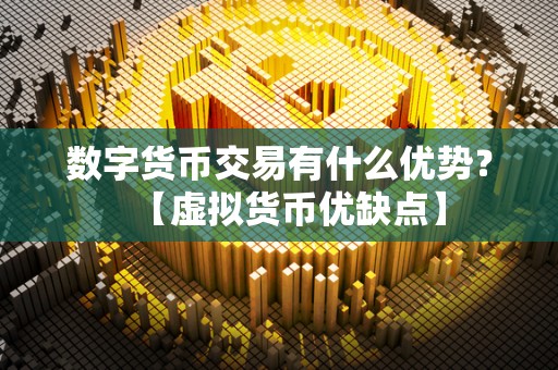 数字货币交易有什么优势？【虚拟货币优缺点】