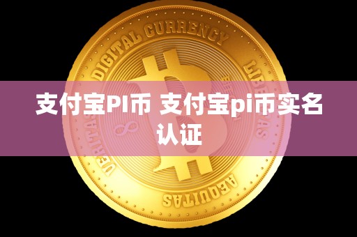 支付宝PI币 支付宝pi币实名认证