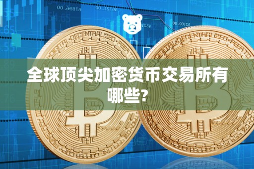 全球顶尖加密货币交易所有哪些?