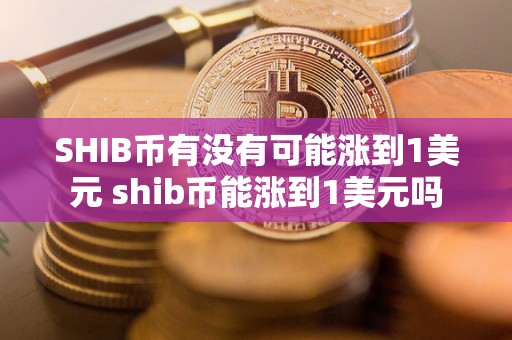 SHIB币有没有可能涨到1美元 shib币能涨到1美元吗