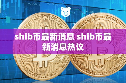 shib币最新消息 shib币最新消息热议