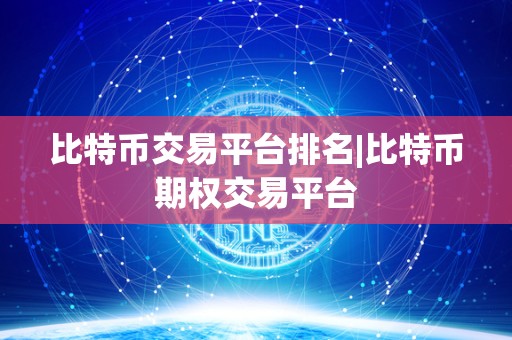 比特币交易平台排名|比特币期权交易平台