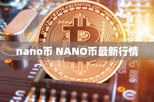 nano币 NANO币最新行情