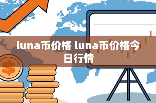 luna币价格 luna币价格今日行情