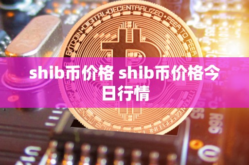 shib币价格 shib币价格今日行情