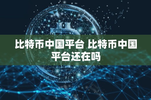 比特币中国平台 比特币中国平台还在吗