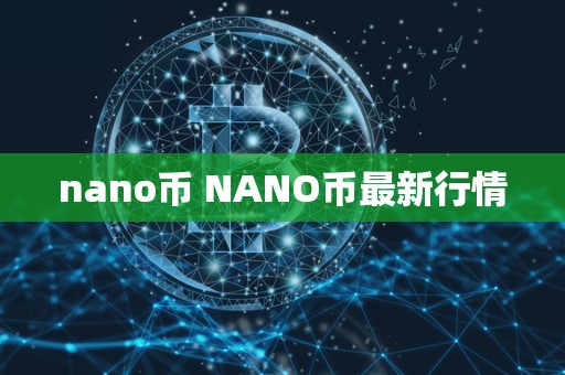 nano币 NANO币最新行情