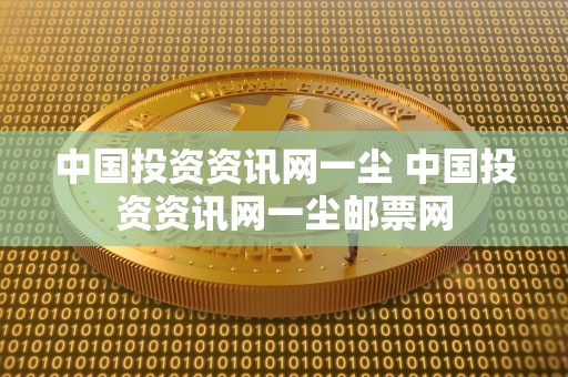 中国投资资讯网一尘 中国投资资讯网一尘邮票网