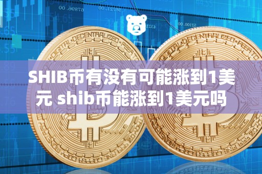 SHIB币有没有可能涨到1美元 shib币能涨到1美元吗