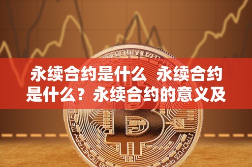 永续合约是什么  永续合约是什么？永续合约的意义及特点详解