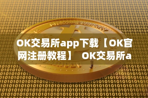 OK交易所app下载【OK官网注册教程】  OK交易所app下载【OK官网注册教程】