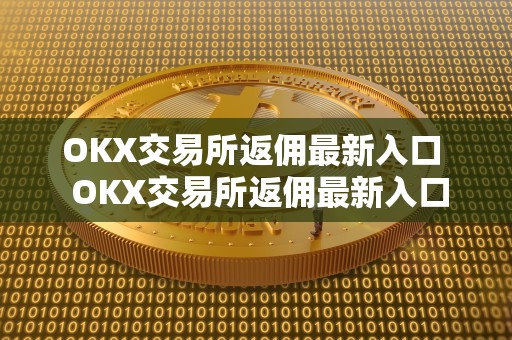 OKX交易所返佣最新入口  OKX交易所返佣最新入口及OKEX交易所返佣