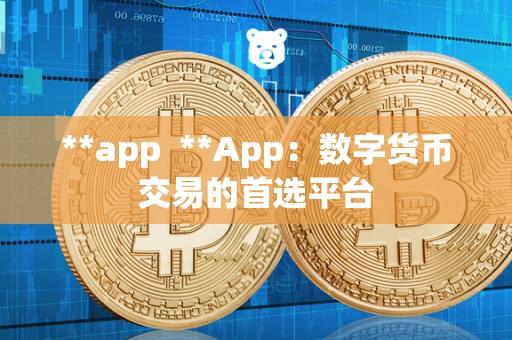 **app  **App：数字货币交易的首选平台