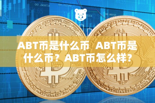 ABT币是什么币  ABT币是什么币？ABT币怎么样？