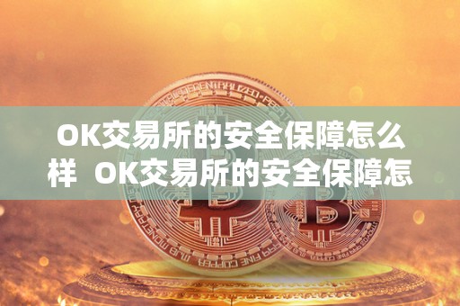 OK交易所的安全保障怎么样  OK交易所的安全保障怎么样及OK交易所的安全保障怎么样可靠吗