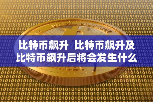 比特币飙升  比特币飙升及比特币飙升后将会发生什么事情