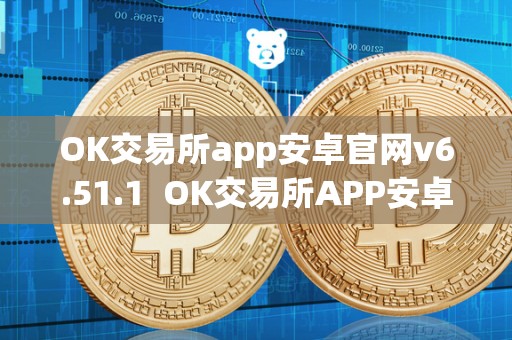 OK交易所app安卓官网v6.51.1  OK交易所APP安卓官网v6.51.1及OK交易所平台最新消息