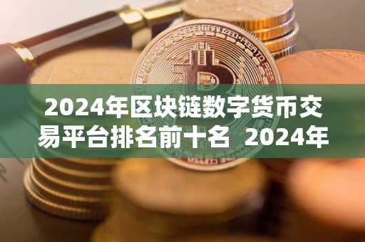 2024年区块链数字货币交易平台排名前十名  2024年区块链数字货币交易平台排名前十名