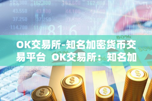 OK交易所-知名加密货币交易平台  OK交易所：知名加密货币交易平台