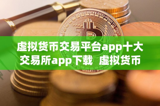 虚拟货币交易平台app十大交易所app下载  虚拟货币交易平台app十大交易所app下载