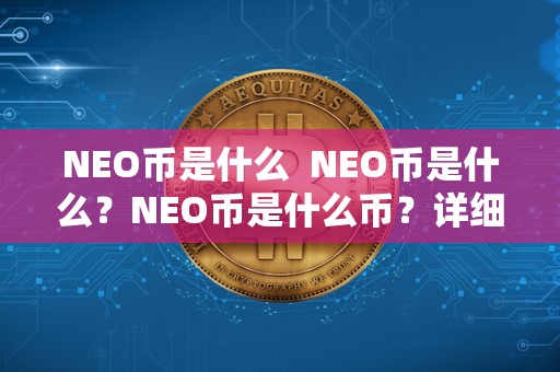 NEO币是什么  NEO币是什么？NEO币是什么币？详细解读NEO币的定义和特点