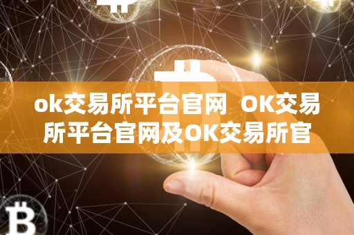 ok交易所平台官网  OK交易所平台官网及OK交易所官网介绍与使用指南