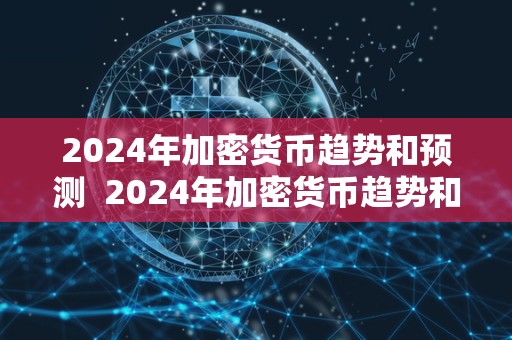 2024年加密货币趋势和预测  2024年加密货币趋势和预测