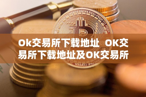 Ok交易所下载地址  OK交易所下载地址及OK交易所下载官网