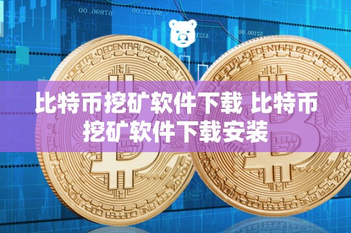 比特币挖矿软件下载 比特币挖矿软件下载安装