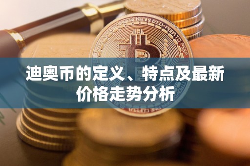 迪奥币的定义、特点及最新价格走势分析