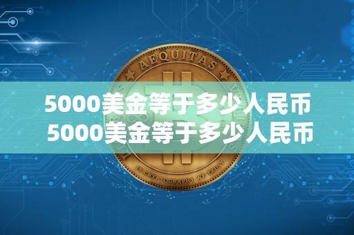 5000美金等于多少人民币 5000美金等于多少人民币多少汇率