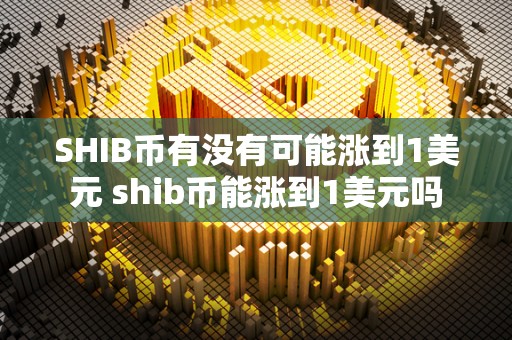 SHIB币有没有可能涨到1美元 shib币能涨到1美元吗