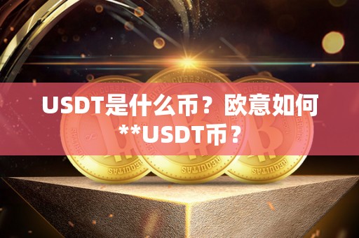 USDT是什么币？欧意如何**USDT币？