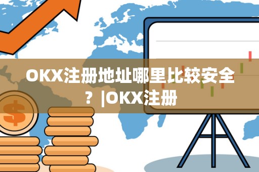 OKX注册地址哪里比较安全？|OKX注册