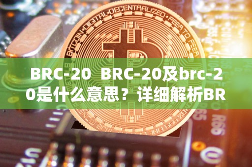 BRC-20  BRC-20及brc-20是什么意思？详细解析BRC-20代币标准及其应用