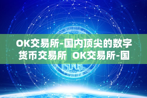 OK交易所-国内顶尖的数字货币交易所  OK交易所-国内顶尖的数字货币交易所及ok交易所百科