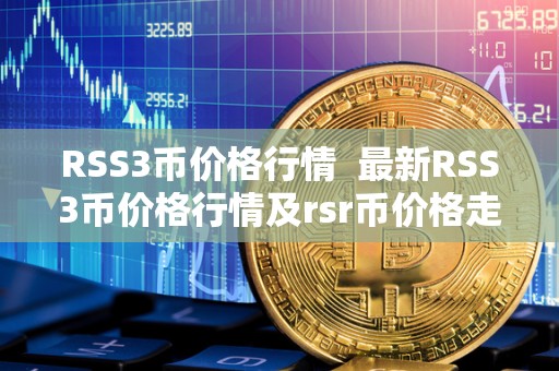 RSS3币价格行情  最新RSS3币价格行情及rsr币价格走势分析