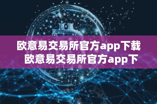 欧意易交易所官方app下载  欧意易交易所官方app下载及欧意易交易所官方app下载安装