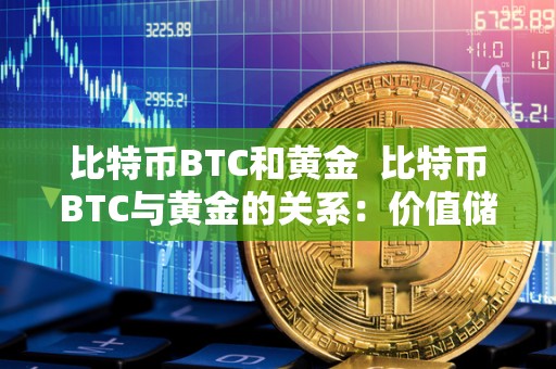 比特币BTC和黄金  比特币BTC与黄金的关系：价值储存与投资选择的抉择