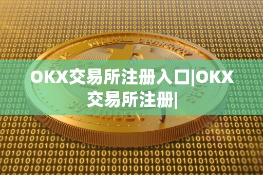 OKX交易所注册入口|OKX交易所注册|