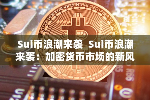 Sui币浪潮来袭  Sui币浪潮来袭：加密货币市场的新风向