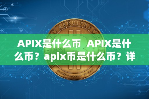 APIX是什么币  APIX是什么币？apix币是什么币？详细解读APIX币的背景、功能和发展前景